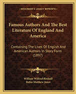 Famous Authors And The Best Literature Of England And America: Containing The Lives Of English And American Authors In Story Form (1897)