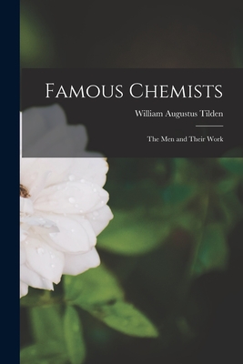 Famous Chemists: The Men and Their Work - Tilden, William Augustus