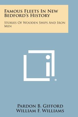 Famous Fleets in New Bedford's History: Stories of Wooden Ships and Iron Men - Gifford, Pardon B, and Williams, William F