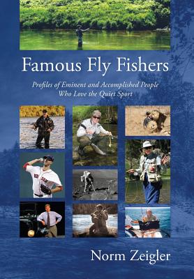 Famous Fly Fishers: Profiles of Eminent and Accomplished People Who Love the Quiet Sport - Zeigler, Norm