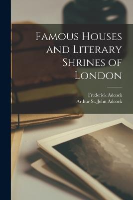 Famous Houses and Literary Shrines of London - Adcock, Arthur St John, and Adcock, Frederick