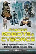 Famous Robots and Cyborgs: An Encyclopedia of Robots from TV, Film, Literature, Comics, Toys, and More