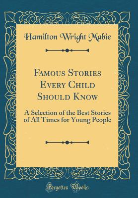 Famous Stories Every Child Should Know: A Selection of the Best Stories of All Times for Young People (Classic Reprint) - Mabie, Hamilton Wright