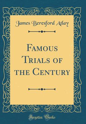 Famous Trials of the Century (Classic Reprint) - Atlay, James Beresford