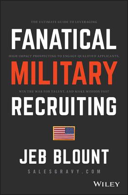 Fanatical Military Recruiting: The Ultimate Guide to Leveraging High-Impact Prospecting to Engage Qualified Applicants, Win the War for Talent, and Make Mission Fast - Blount, Jeb