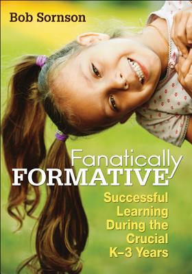 Fanatically Formative: Successful Learning During the Crucial K-3 Years - Sornson, Robert