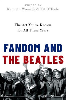 Fandom and the Beatles: The ACT You've Known for All These Years - Womack, Kenneth (Editor), and O'Toole, Kit (Editor)