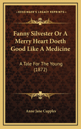 Fanny Silvester or a Merry Heart Doeth Good Like a Medicine: A Tale for the Young (1872)