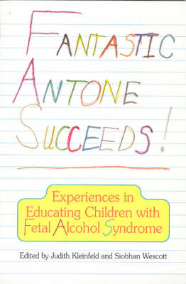 Fantastic Antone Succeeds: Experiences in Educating Children with Fetal Alcohol Syndrome - Kleinfeld, Judith