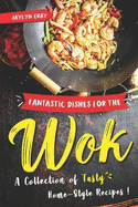 Fantastic Dishes for the Wok: A Collection of Tasty Home-Style Recipes!