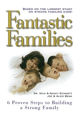 Fantastic Families: 6 Proven Steps to Building a Strong Family - Beam, Joe, and Stinnett, Nick, and Beam, Alice