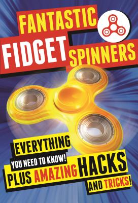 Fantastic Fidget Spinners: Everything You Need to Know! Plus Amazing Hacks and Tricks! - Stead, Emily