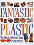 Fantastic Plastic: The Kitsch Collector's Guide - Ward, Peter, and Ward, Pete