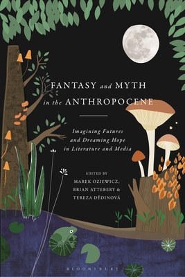 Fantasy and Myth in the Anthropocene: Imagining Futures and Dreaming Hope in Literature and Media - Oziewicz, Marek (Editor), and Attebery, Brian (Editor), and Dedinov, Tereza (Editor)