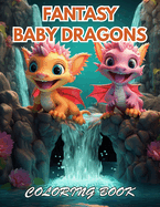 Fantasy Baby Dragons Coloring Book: 100+ Coloring Pages for Relaxation, Stress Relief and Creativity