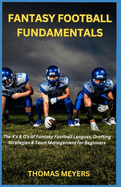 Fantasy Football Fundamentals: The X's & O's of Fantasy Football Leagues, Drafting Strategies & Team Management for Beginners
