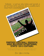 Fantasy Football Sidekick - Wide Receiver Situational STATS (2015 Edition): Interesting Data for the Avid Football Fan; Comprehensive Data for the Weekly/Season-Long Fantasy Football Player to Analyze