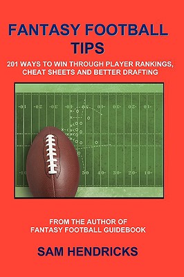 Fantasy Football Tips: 201 Ways to Win Through Player Rankings, Cheat Sheets and Better Drafting - Hendricks, Sam