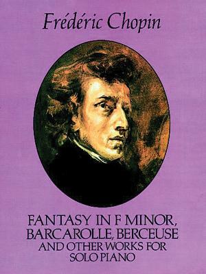 Fantasy in F Minor, Barcarolle, Berceuse and Other Works for Solo Piano - Chopin, Frdric