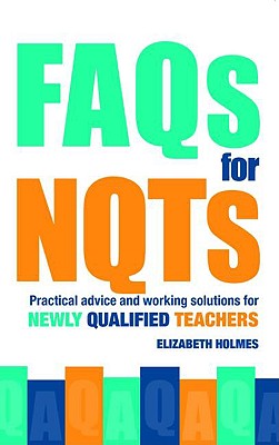 FAQs for NQTs: Practical Advice and Working Solutions for Newly Qualified Teachers - Holmes, Elizabeth