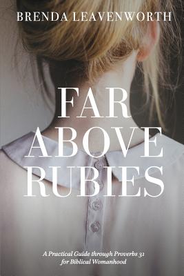 Far Above Rubies: A Practical Guide Through Proverbs 31 for Biblical Womanhood - Leavenworth, Brenda, and Anderson, Alee (Editor)
