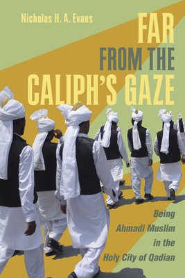 Far from the Caliph's Gaze: Being Ahmadi Muslim in the Holy City of Qadian - Evans, Nicholas H a