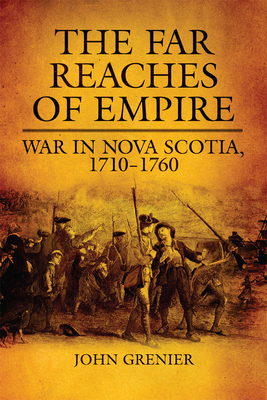 Far Reaches of Empire: War in Nova Scotia, 1710-1760 - Grenier, John