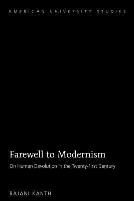 Farewell to Modernism: On Human Devolution in the Twenty-First Century - Kanth, Rajani