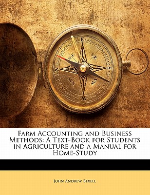 Farm Accounting and Business Methods: A Text-Book for Students in Agriculture and a Manual for Home-Study - Bexell, John Andrew