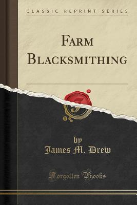 Farm Blacksmithing (Classic Reprint) - Drew, James M