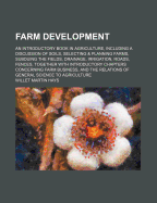 Farm Development; An Introductory Book in Agriculture, Including a Discussion of Soils, Selecting & Planning Farms, Subduing the Fields, Drainage, Irrigation, Roads, Fences, Together with Introductory Chapters Concerning Farm Business, and the Relations O