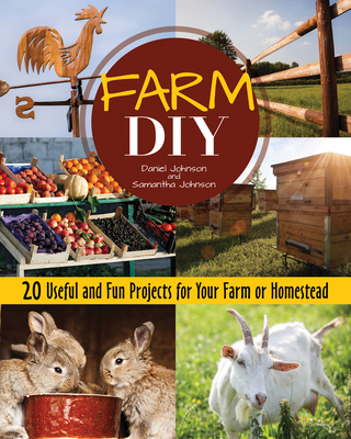Farm DIY: 20 Useful and Fun Projects for Your Farm or Homestead - Johnson, Samantha, and Johnson, Daniel