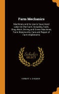 Farm Mechanics: Machinery and Its Use to Save Hand Labor On the Farm, Including Tools, Shop Work, Driving and Driven Machines, Farm Waterworks, Care and Repair of Farm Implements