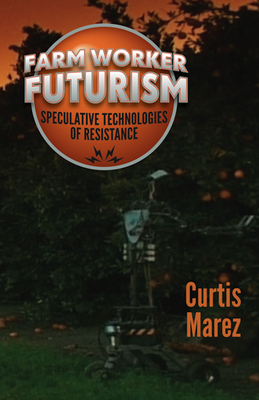 Farm Worker Futurism: Speculative Technologies of Resistance - Marez, Curtis, Professor