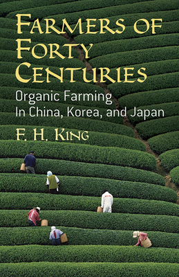 Farmers of Forty Centuries: Organic Farming in China, Korea, and Japan - King, F H