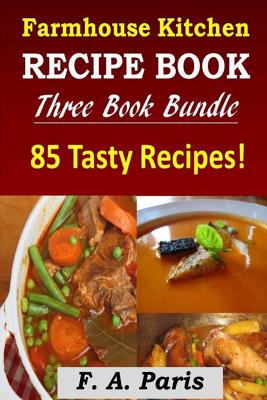 Farmhouse Kitchen Recipe Book: 3 Book Bundle - 85 Tasty Recipes ( B & W ) - Paris, F A