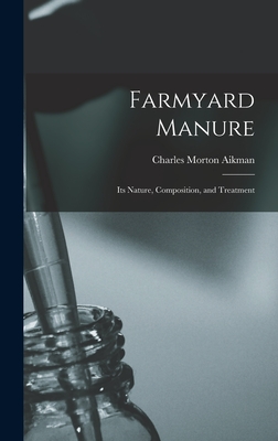 Farmyard Manure: Its Nature, Composition, and Treatment - Aikman, Charles Morton