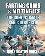 Farting Cows & Melting Ice: The Great Climate Panic Debunked