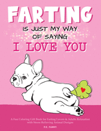 Farting is Just my Way of Saying I Love You: A Fun Coloring Gift Book for Farting Lovers & Adults Relaxation with Stress Relieving Animal Designs