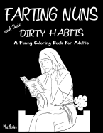 Farting Nuns and Their Dirty Habits Coloring Book for Adults: A Wacky Off the Wall Book for Fun and Relaxation, a Fun Gift Idea for Silly People of All Ages.
