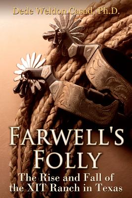 Farwell's Folly: The Rise and Fall of the XIT Ranch in Texas - Casad Ph D, Dede Weldon