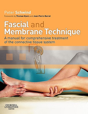 Fascial and Membrane Technique: A Manual for Comprehensive Treatment of the Connective Tissue System - Schwind, Peter, and Myers, Thomas W, Lmt (Foreword by), and Barral, Jean-Pierre, Do (Foreword by)