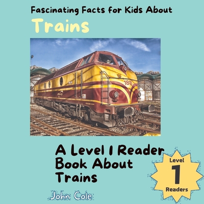 Fascinating Facts for Kids About Trains: A Level 1 Reader Book About Trains - Cole, John