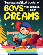 Fascinating Short Stories Of Boys Who Followed Their Dreams: Top motivational tales of Boys Who Dare to Dream and Achieved The Impossible