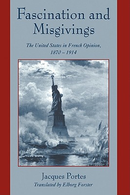 Fascination and Misgivings: The United States in French Opinion, 1870-1914 - Portes, Jacques, and Fohlen, Claude (Preface by), and Forster, Elborg (Translated by)