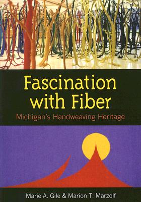 Fascination with Fiber: Michigan's Handweaving Heritage - Gile, Marie A, and Marzolf, Marion T