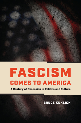Fascism Comes to America: A Century of Obsession in Politics and Culture - Kuklick, Bruce