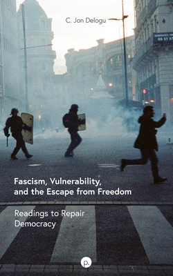 Fascism, Vulnerability, and the Escape from Freedom: Readings to Repair Democracy - Delogu, C Jon