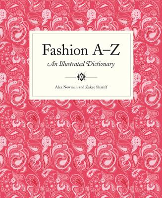 Fashion A to Z: An Illustrated Dictionary - Newman, Alex, and Zakee, Shariff