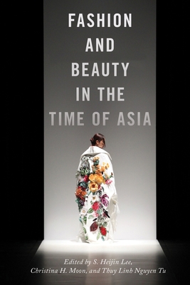 Fashion and Beauty in the Time of Asia - Lee, S Heijin (Editor), and Moon, Christina H (Editor), and Tu, Thuy Linh Nguyen (Editor)
